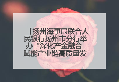 扬州海事局联合人民银行扬州市分行举办“深化产金融合 赋能产业链高质量发展”共建联学活动